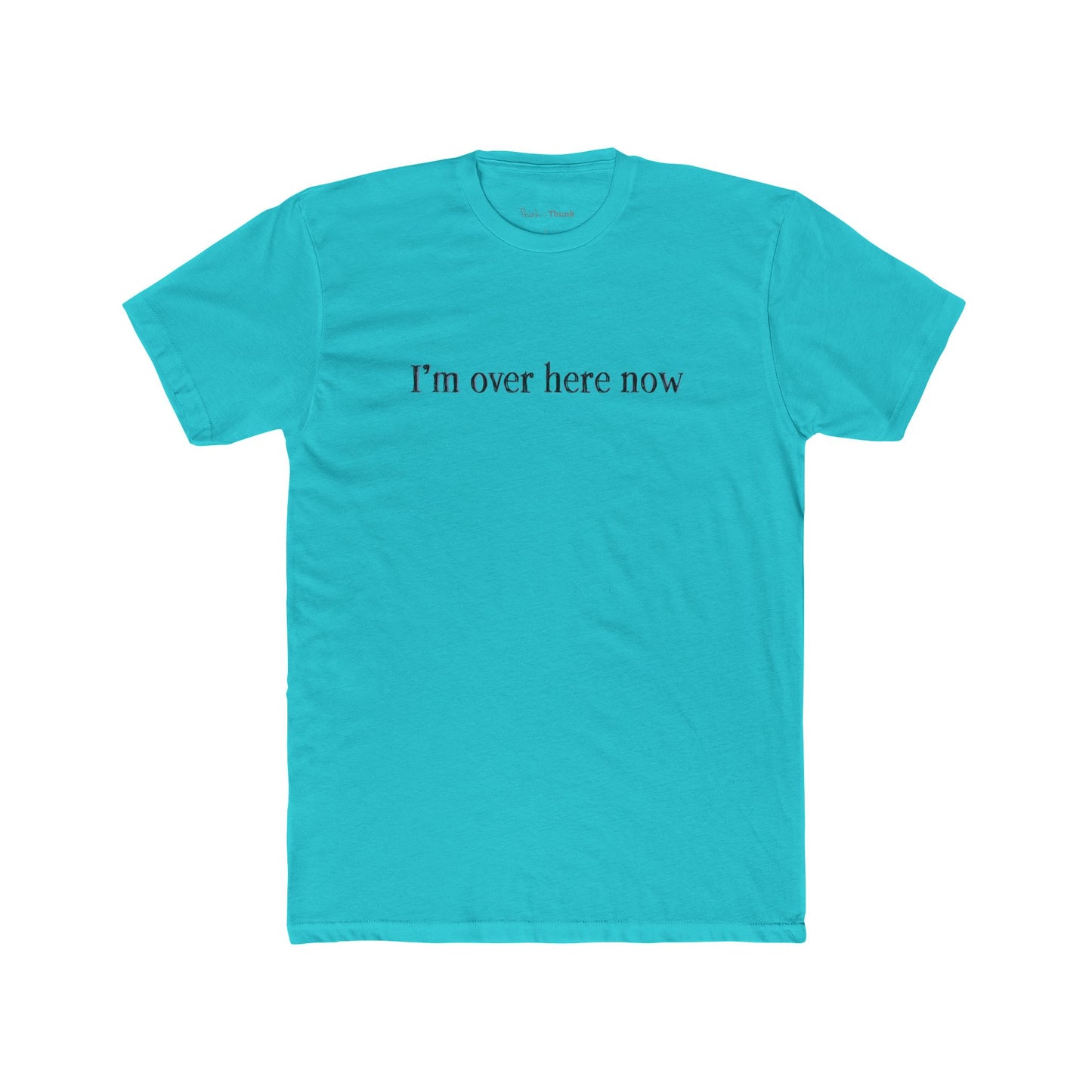 Turquoise t-shirt with 'I'm over here now' text on a white background