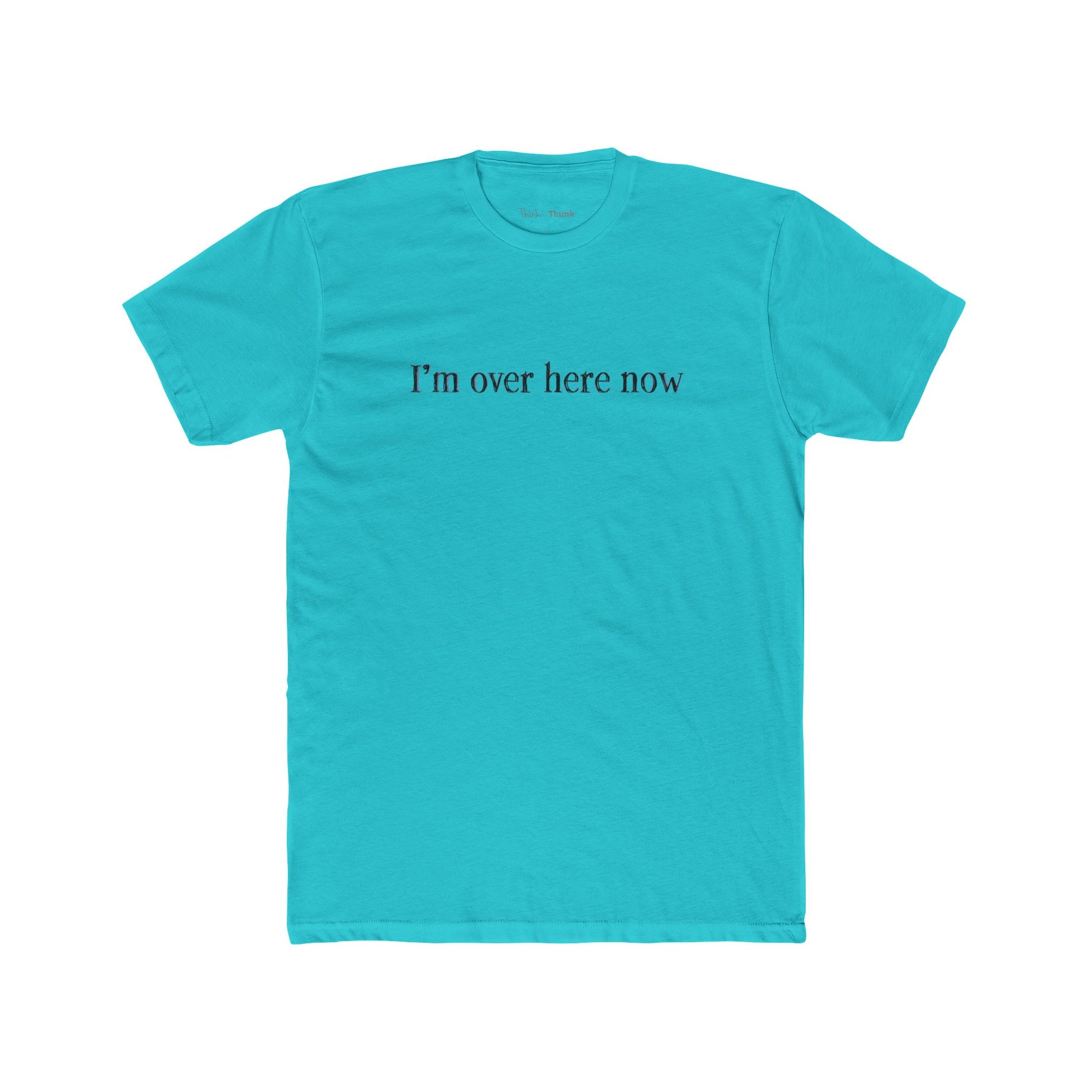 Turquoise t-shirt with 'I'm over here now' text on a white background