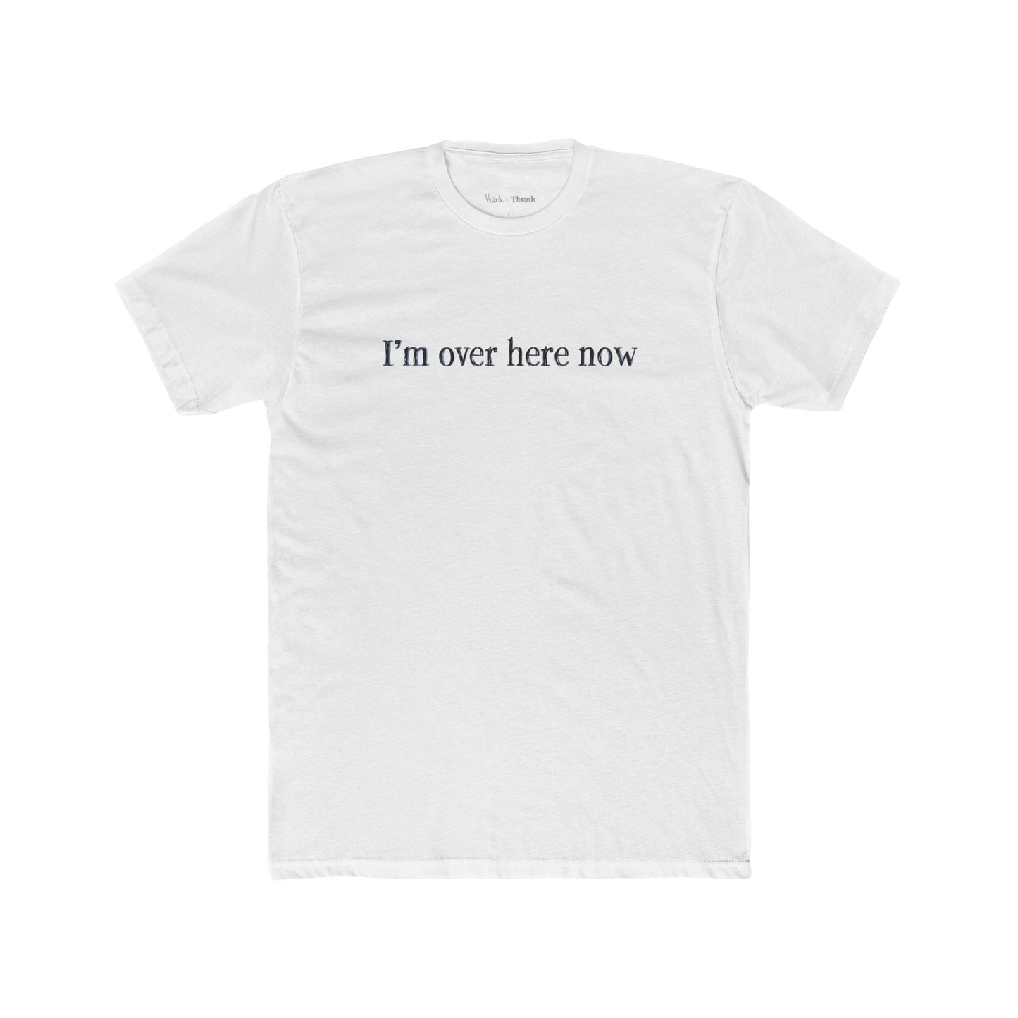 White t-shirt with 'I'm over here now' text on a white background