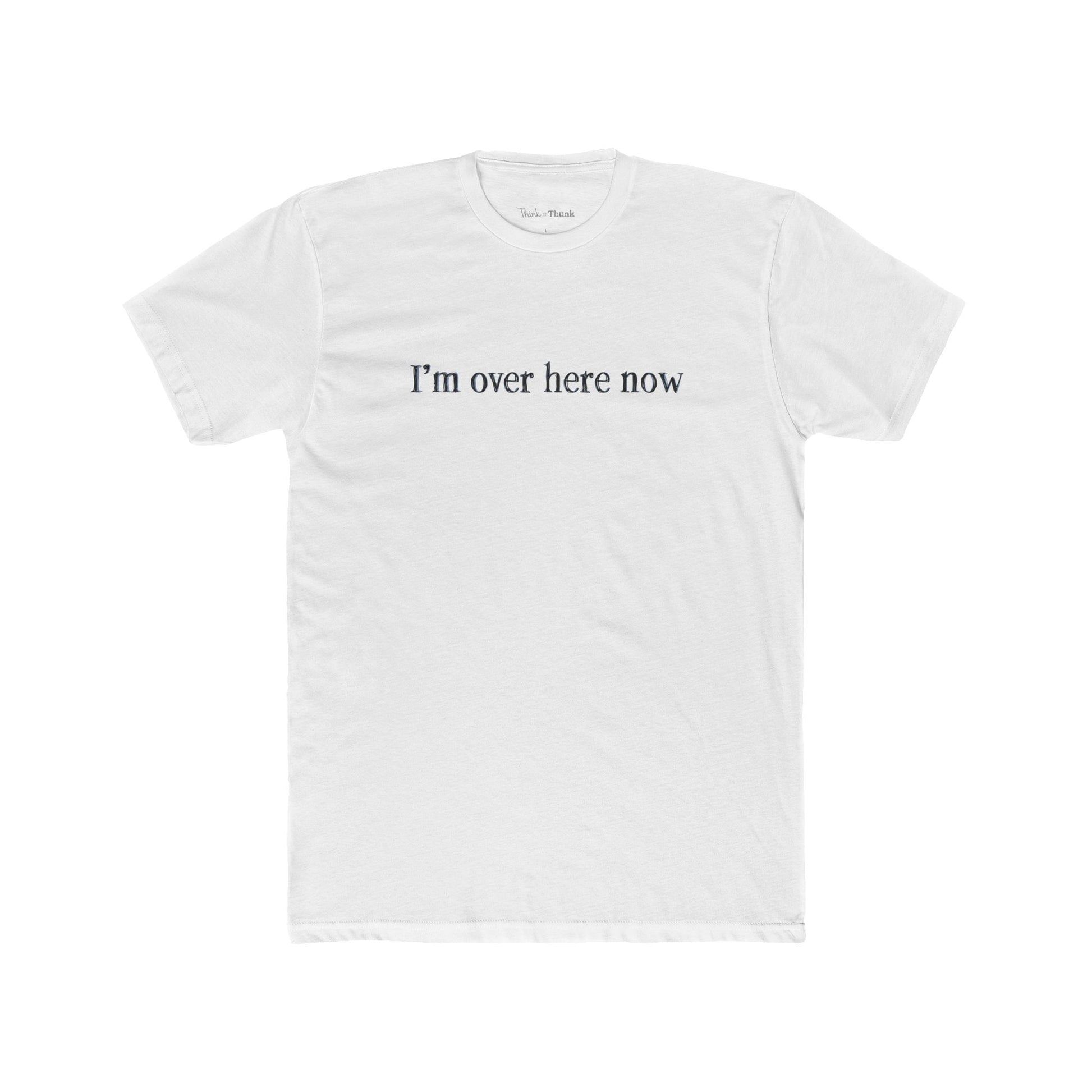 White t-shirt with 'I'm over here now' text on a white background